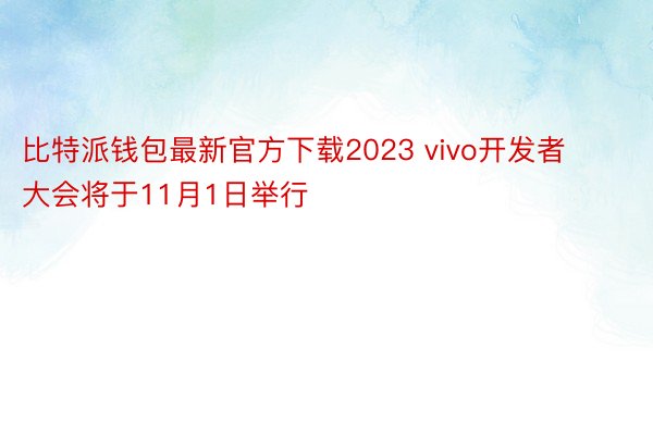 比特派钱包最新官方下载2023 vivo开发者大会将于11月1日举行