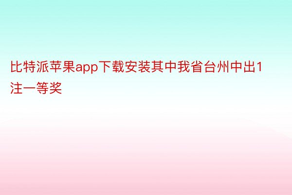 比特派苹果app下载安装其中我省台州中出1注一等奖