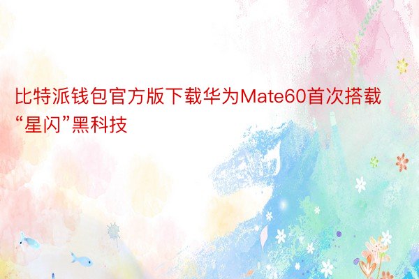 比特派钱包官方版下载华为Mate60首次搭载“星闪”黑科技