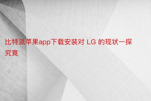比特派苹果app下载安装对 LG 的现状一探究竟