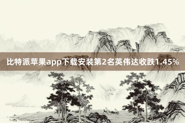比特派苹果app下载安装第2名英伟达收跌1.45%