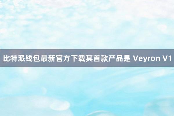 比特派钱包最新官方下载其首款产品是 Veyron V1