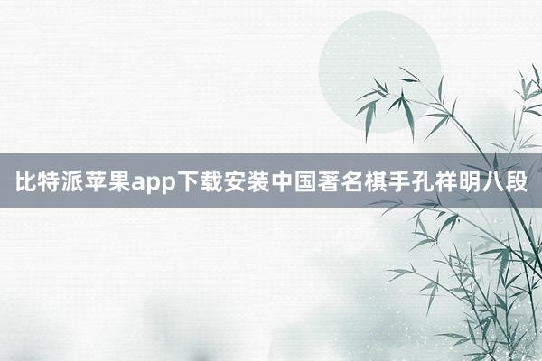 比特派苹果app下载安装中国著名棋手孔祥明八段